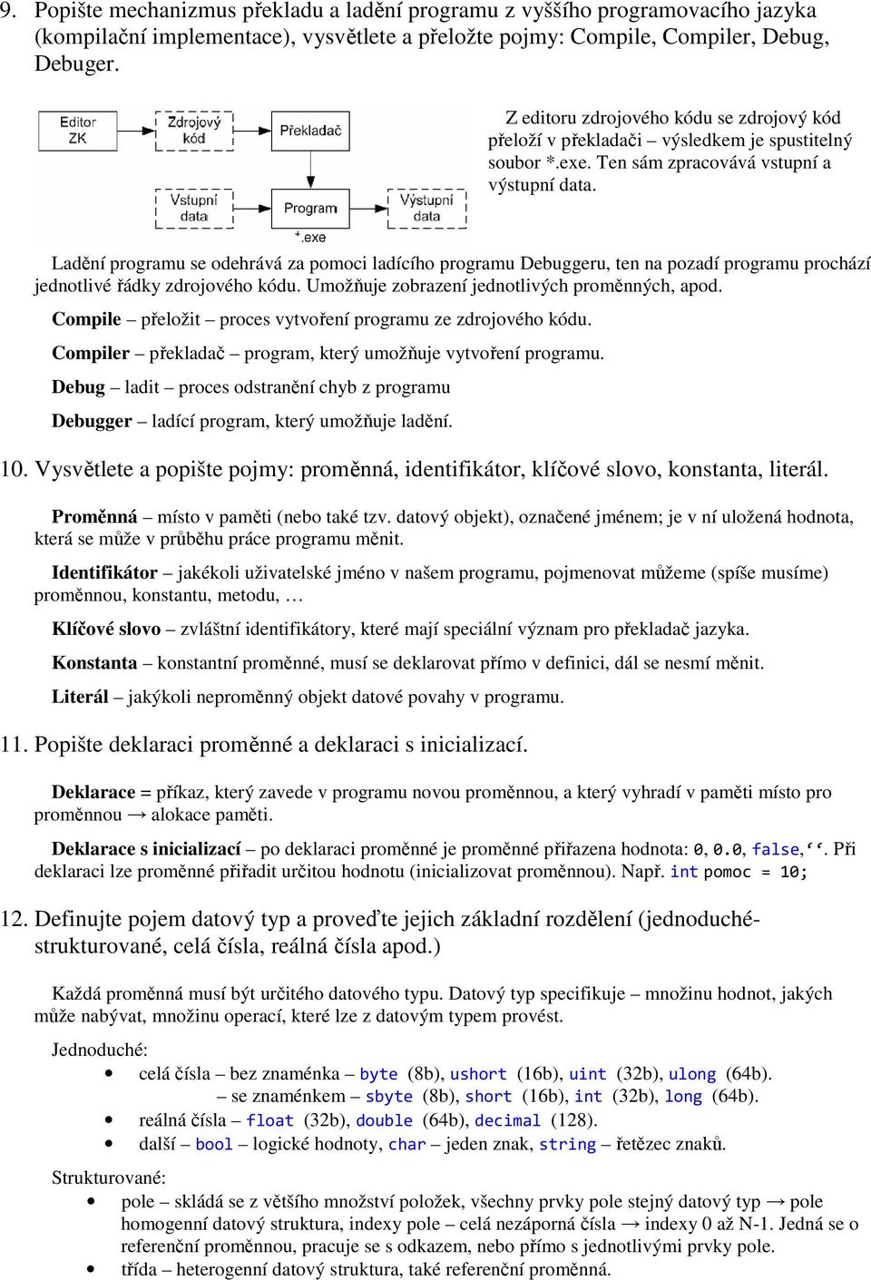 Ladění programu se odehrává za pomoci ladícího programu Debuggeru, ten na pozadí programu prochází jednotlivé řádky zdrojového kódu. Umožňuje zobrazení jednotlivých proměnných, apod.