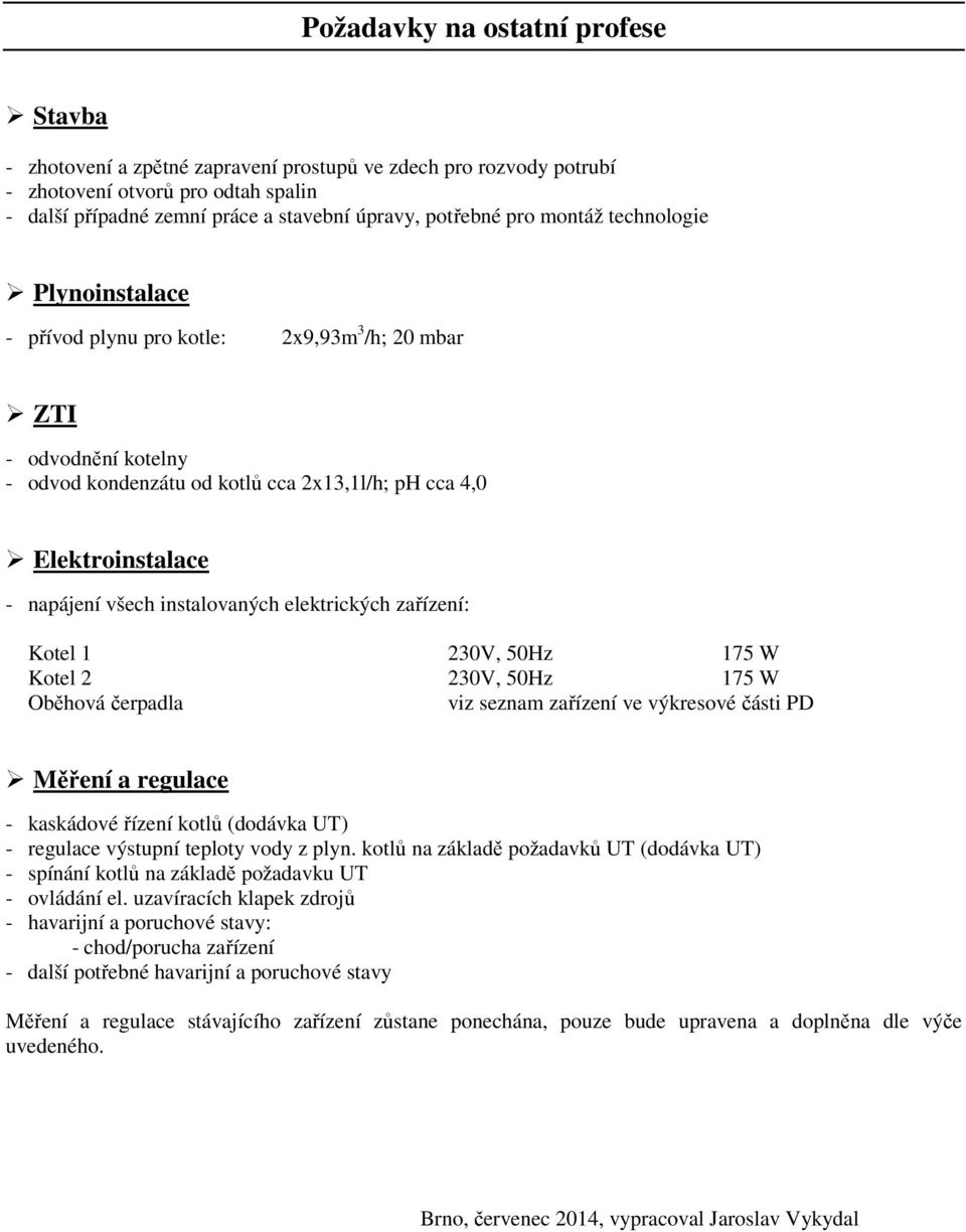 instalovaných elektrických zařízení: Kotel 1 230V, 50Hz 175 W Kotel 2 230V, 50Hz 175 W Oběhová čerpadla viz seznam zařízení ve výkresové části PD Měření a regulace - kaskádové řízení kotlů (dodávka