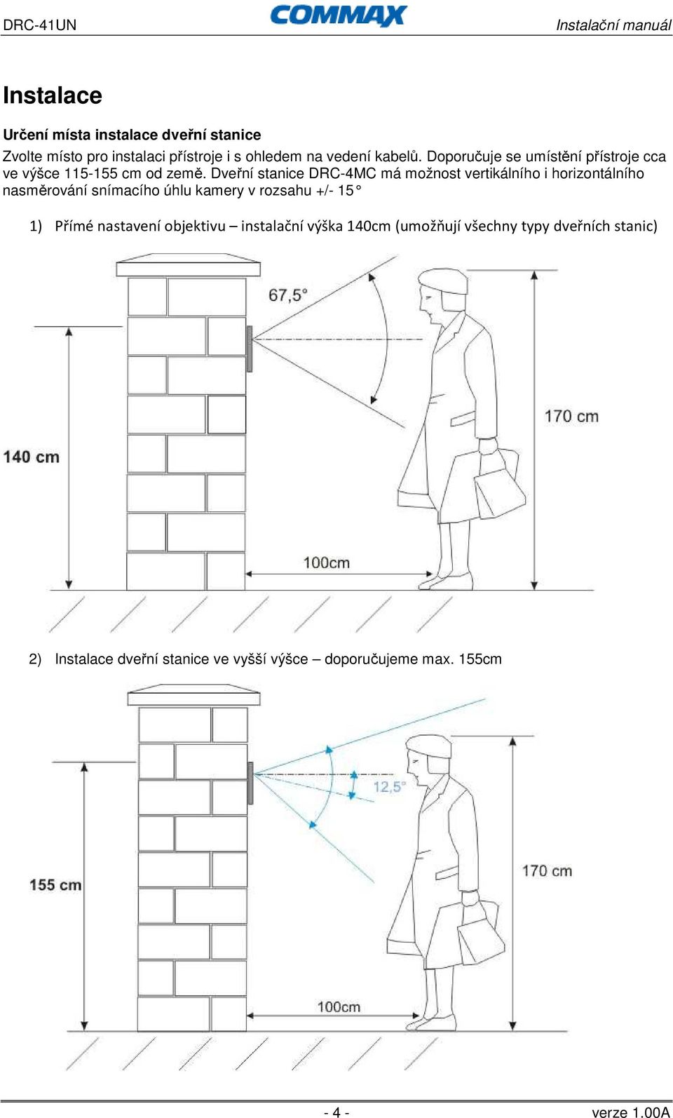 Dveřní stanice DRC-4MC má možnost vertikálního i horizontálního nasměrování snímacího úhlu kamery v rozsahu +/- 15 1)