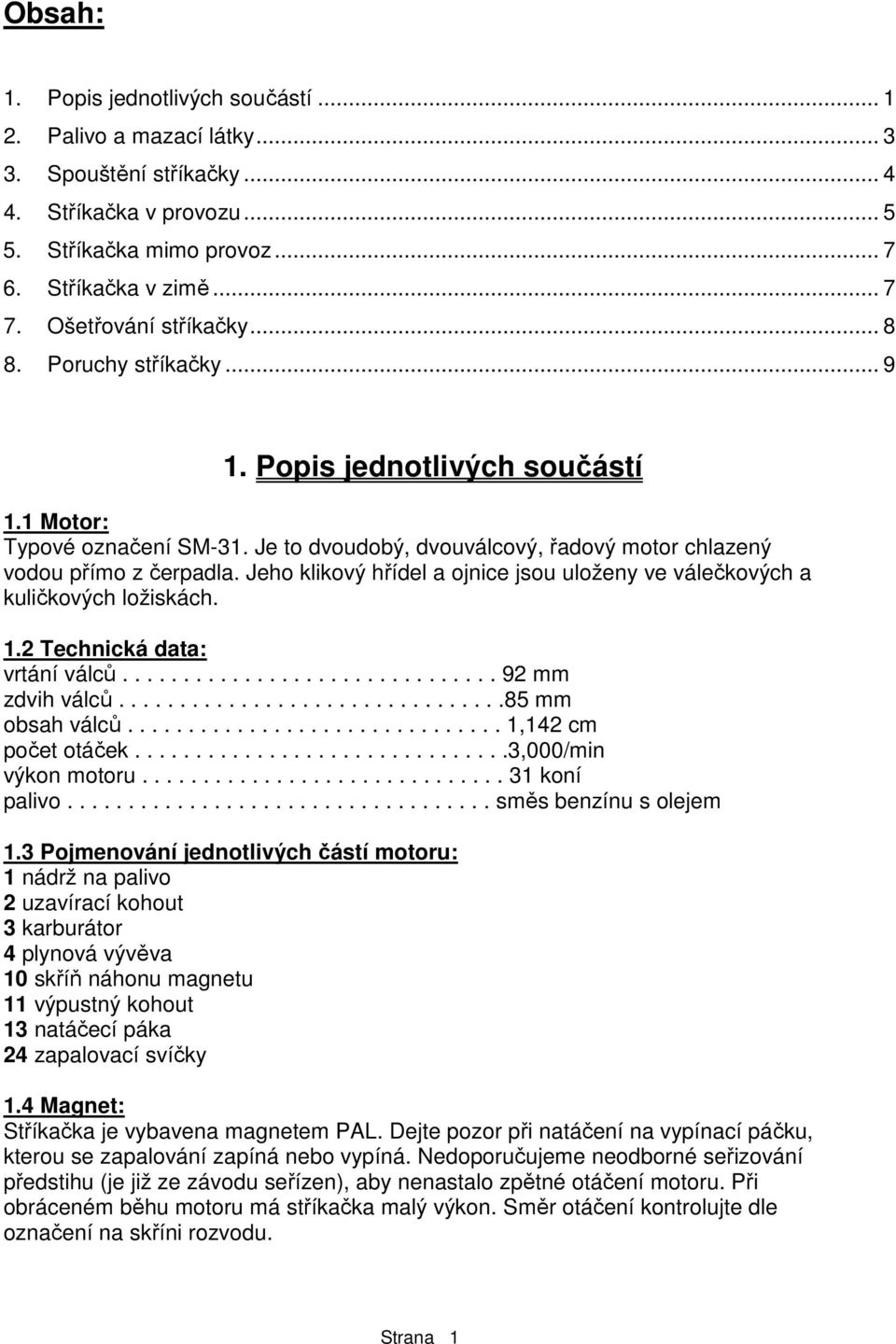 Jeho klikový hřídel a ojnice jsou uloženy ve válečkových a kuličkových ložiskách. 1.2 Technická data: vrtání válců............................... 92 mm zdvih válců................................85 mm obsah válců.