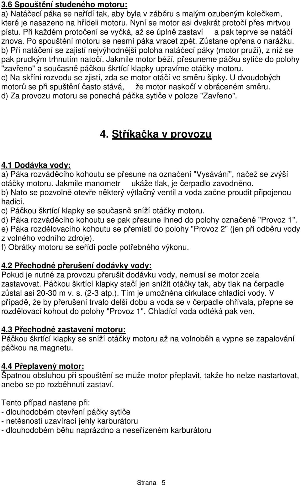 b) Při natáčení se zajistí nejvýhodnější poloha natáčecí páky (motor pruží), z níž se pak prudkým trhnutím natočí.