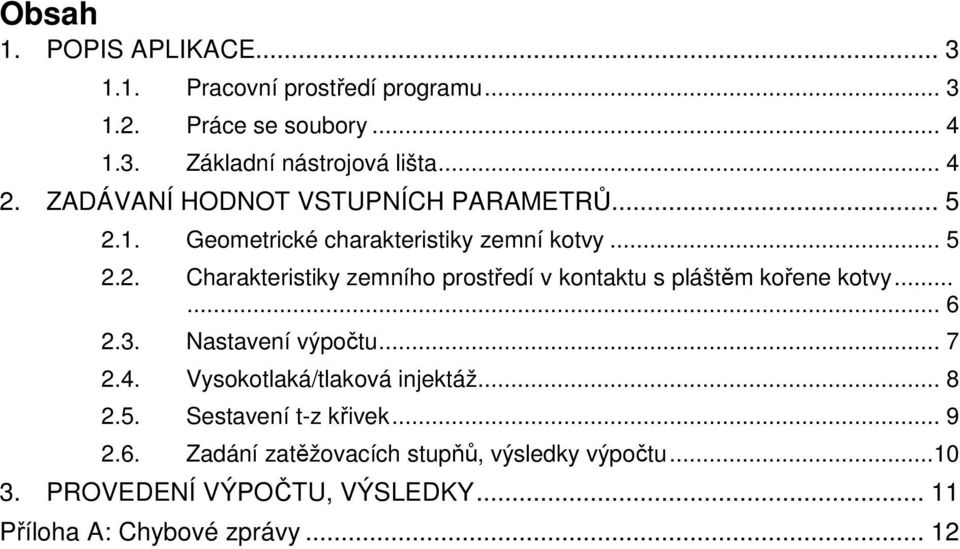 ..... 6 2.3. Nastavení výpočtu... 7 2.4. Vysokotlaká/tlaková injektáž... 8 2.5. Sestavení t-z křivek... 9 2.6. Zadání zatěžovacích stupňů, výsledky výpočtu.