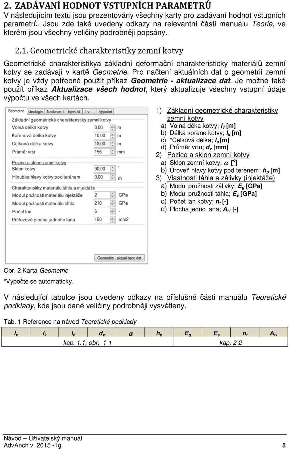 Geometrické charakteristiky zemní kotvy Geometrické charakteristikya základní deformační charakteristicky materiálů zemní kotvy se zadávají v kartě Geometrie.