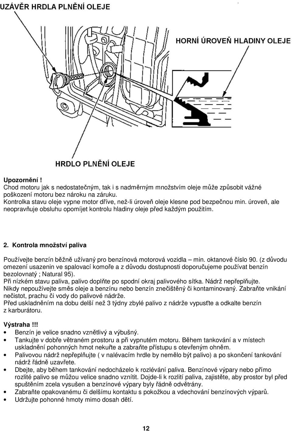 Kontrola množství paliva Používejte benzín běžně užívaný pro benzínová motorová vozidla min. oktanové číslo 90.