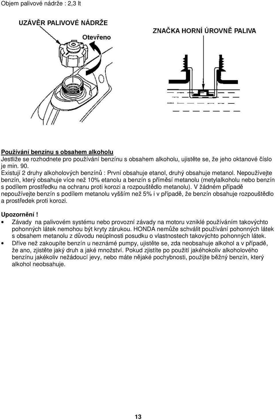 Nepoužívejte benzín, který obsahuje více než 10% etanolu a benzín s příměsí metanolu (metylalkoholu nebo benzín s podílem prostředku na ochranu proti korozi a rozpouštědlo metanolu).