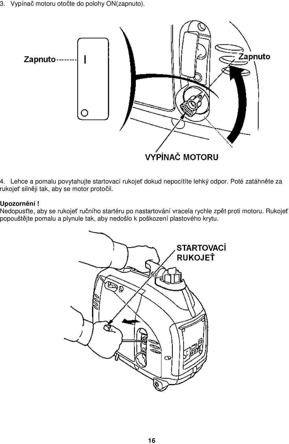 Poté zatáhněte za rukojeť silněji tak, aby se motor protočil. Upozornění!