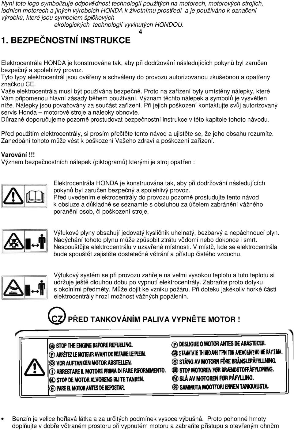 BEZPEČNOSTNÍ INSTRUKCE Elektrocentrála HONDA je konstruována tak, aby při dodržování následujících pokynů byl zaručen bezpečný a spolehlivý provoz.