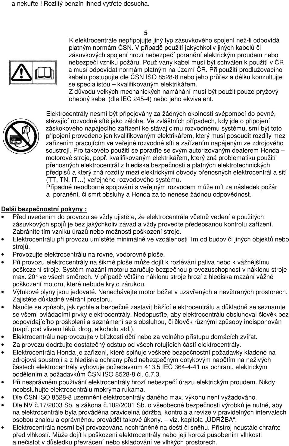 Používaný kabel musí být schválen k použití v ČR a musí odpovídat normám platným na území ČR.