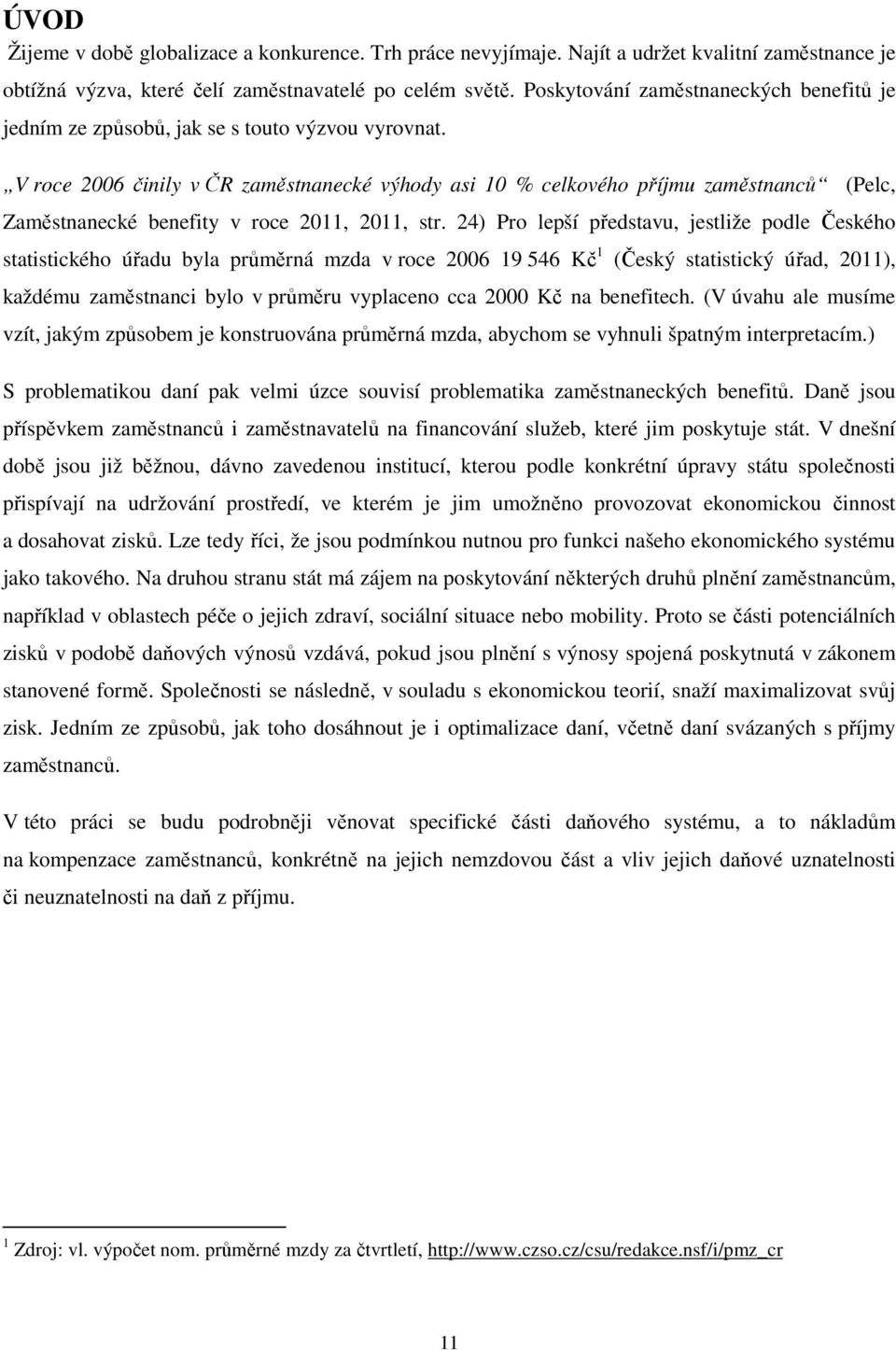 V roce 2006 činily v ČR zaměstnanecké výhody asi 10 % celkového příjmu zaměstnanců (Pelc, Zaměstnanecké benefity v roce 2011, 2011, str.