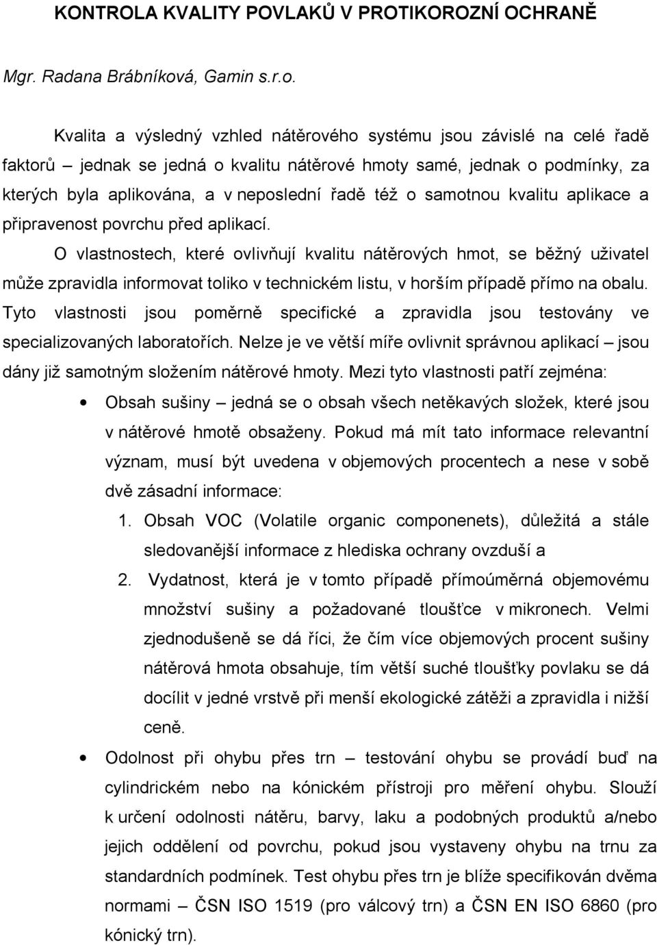 Kvalita a výsledný vzhled nát rového systému jsou závislé na celé ad faktor jednak se jedná o kvalitu nát rové hmoty samé, jednak o podmínky, za kterých byla aplikována, a v neposlední ad též o