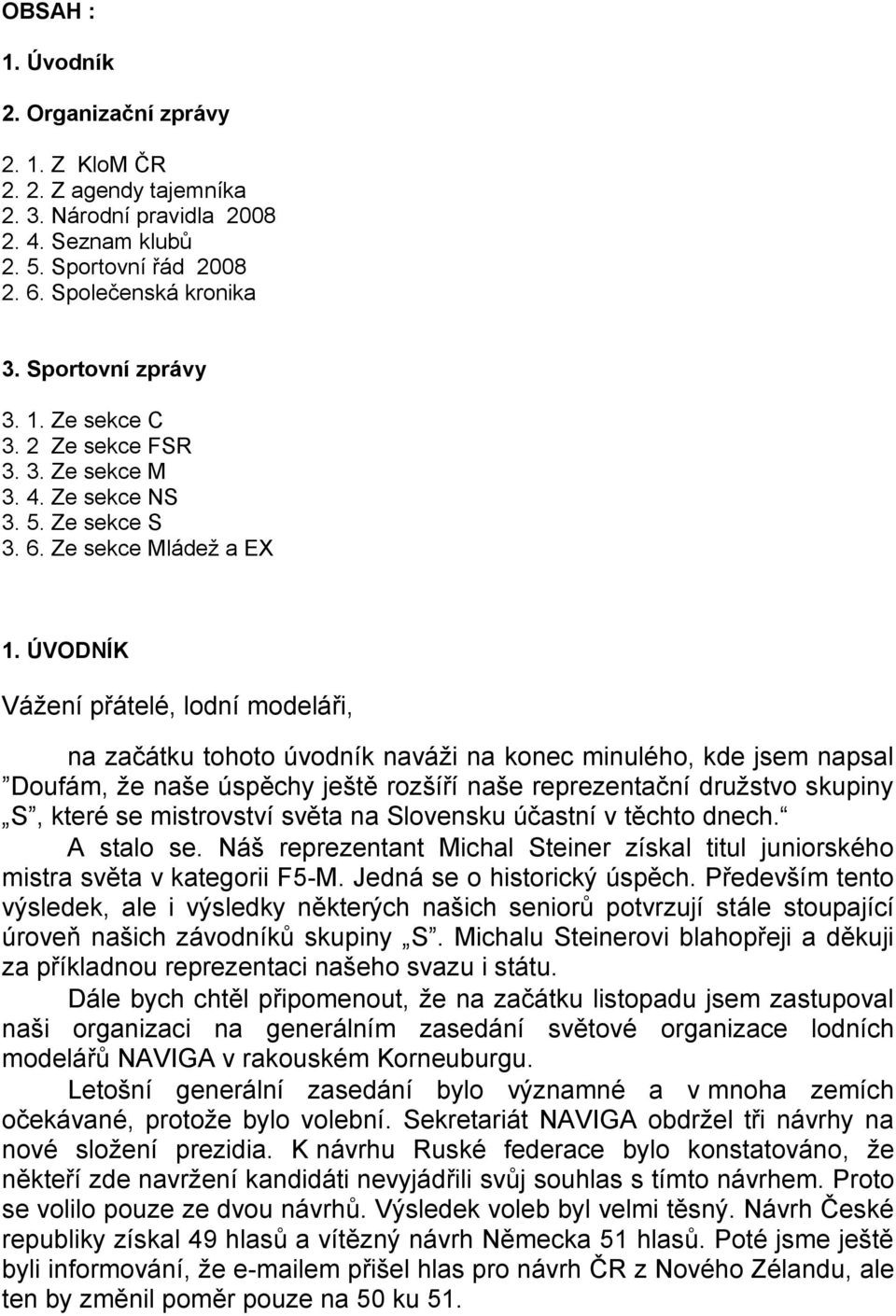 ÚVODNÍK Váţení přátelé, lodní modeláři, na začátku tohoto úvodník naváţi na konec minulého, kde jsem napsal Doufám, ţe naše úspěchy ještě rozšíří naše reprezentační druţstvo skupiny S, které se