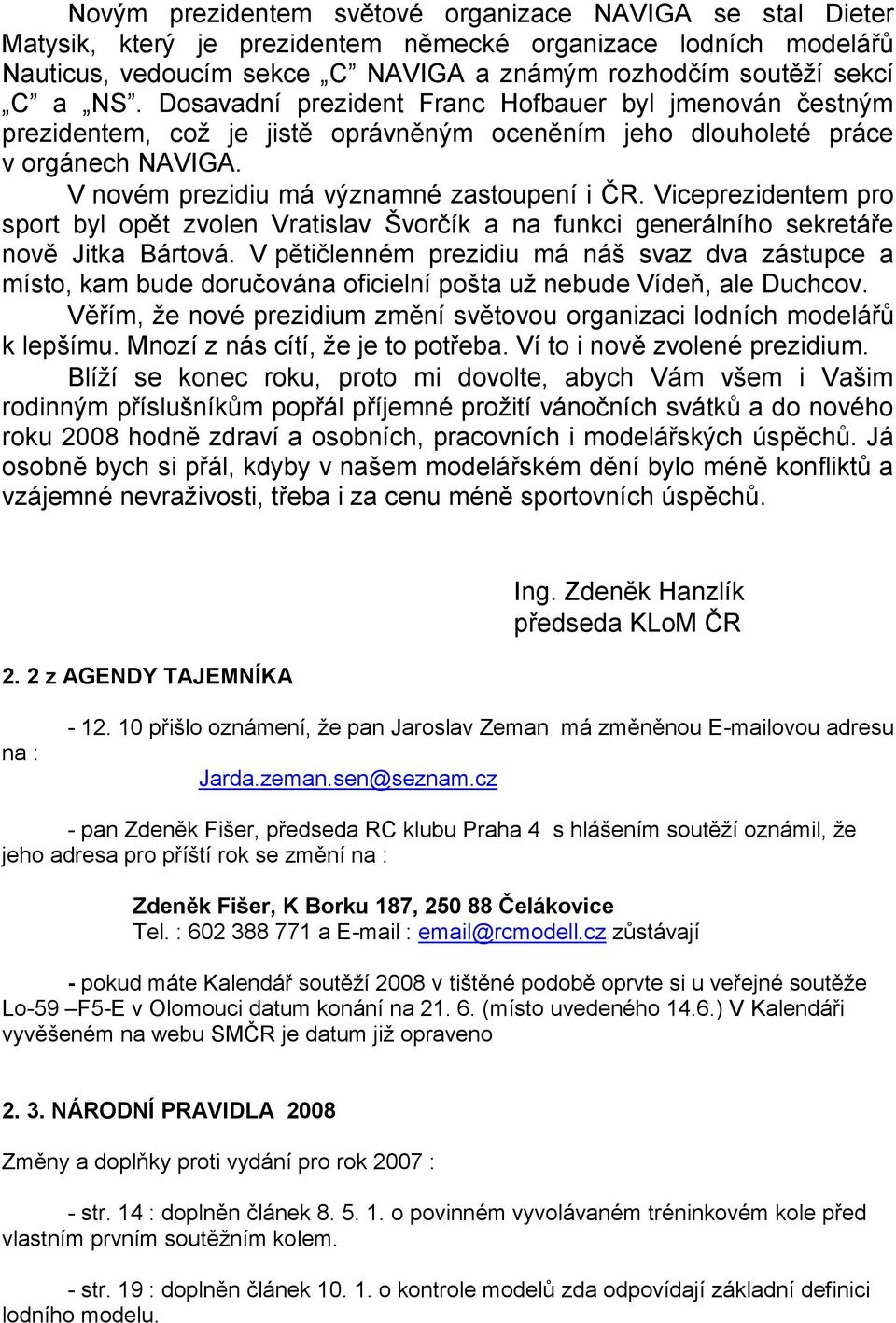 Viceprezidentem pro sport byl opět zvolen Vratislav Švorčík a na funkci generálního sekretáře nově Jitka Bártová.