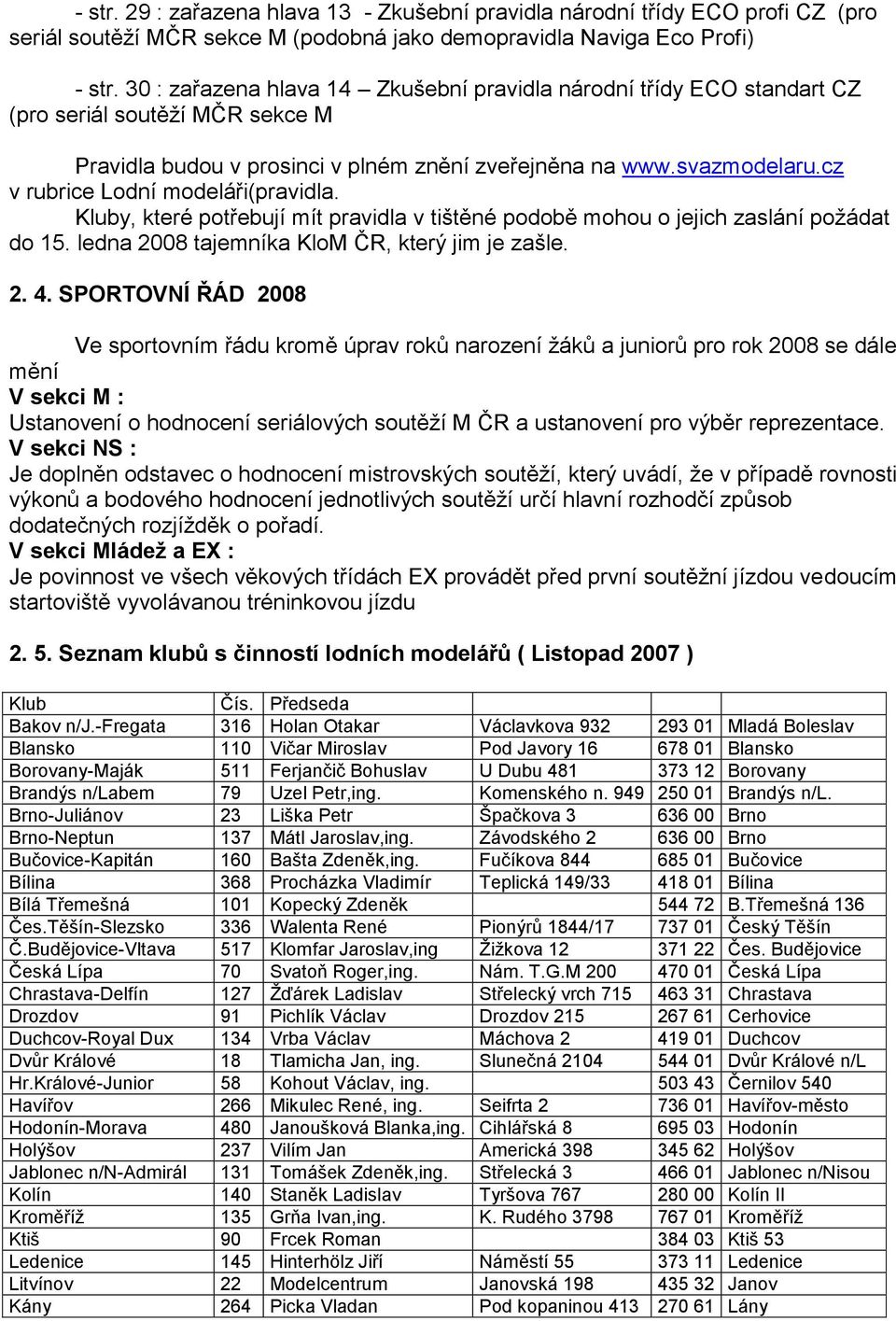 cz v rubrice Lodní modeláři(pravidla. Kluby, které potřebují mít pravidla v tištěné podobě mohou o jejich zaslání poţádat do 15. ledna 2008 tajemníka KloM ČR, který jim je zašle. 2. 4.
