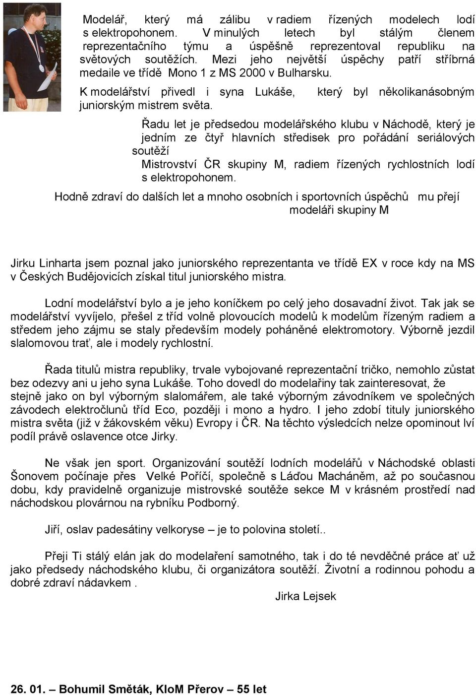 který byl několikanásobným Řadu let je předsedou modelářského klubu v Náchodě, který je jedním ze čtyř hlavních středisek pro pořádání seriálových soutěţí Mistrovství ČR skupiny M, radiem řízených