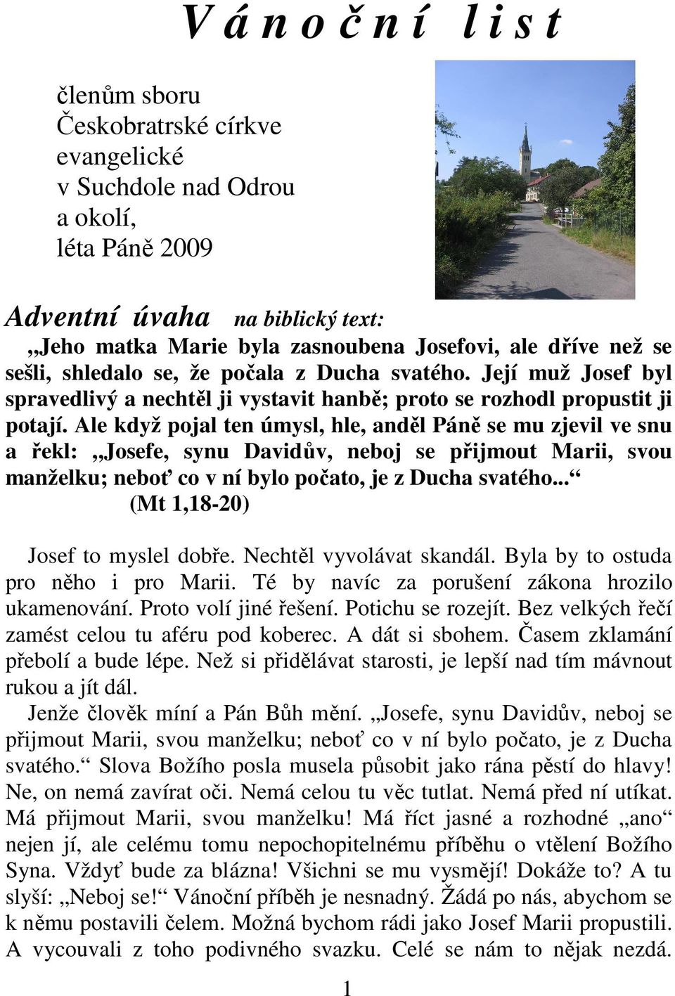 Ale když pojal ten úmysl, hle, anděl Páně se mu zjevil ve snu a řekl: Josefe, synu Davidův, neboj se přijmout Marii, svou manželku; neboť co v ní bylo počato, je z Ducha svatého.