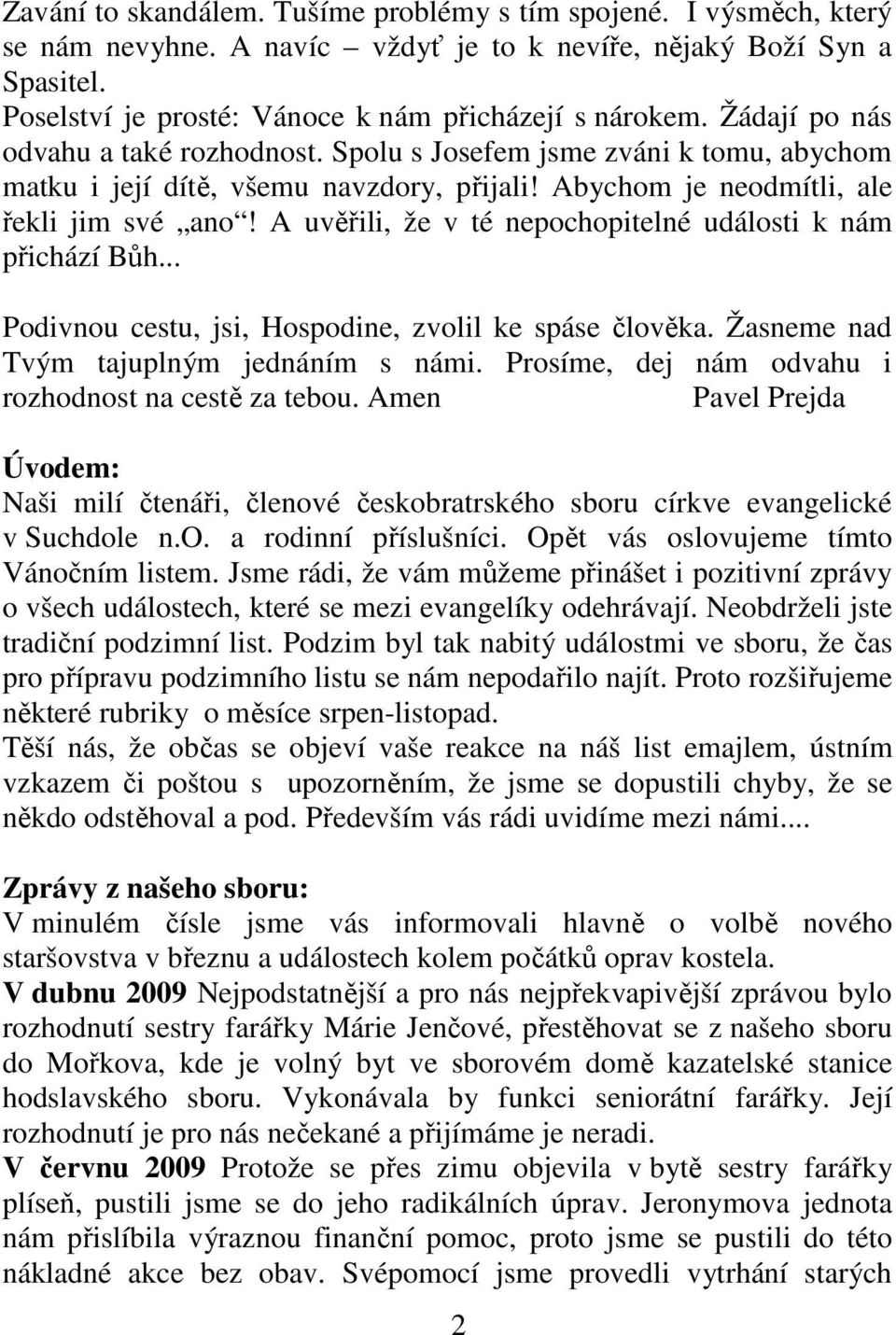 A uvěřili, že v té nepochopitelné události k nám přichází Bůh... Podivnou cestu, jsi, Hospodine, zvolil ke spáse člověka. Žasneme nad Tvým tajuplným jednáním s námi.