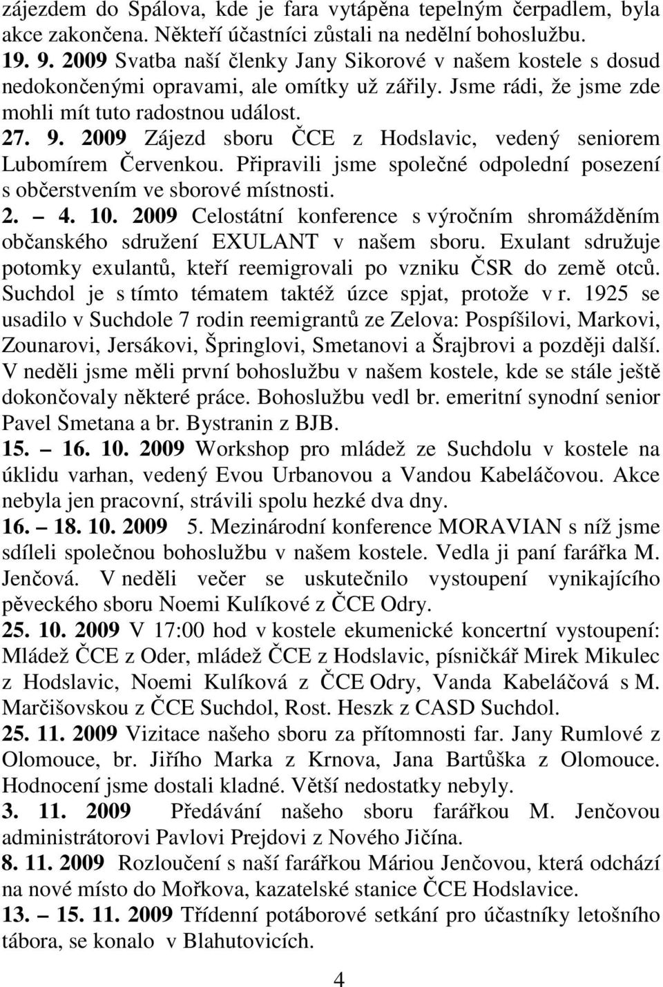 2009 Zájezd sboru ČCE z Hodslavic, vedený seniorem Lubomírem Červenkou. Připravili jsme společné odpolední posezení s občerstvením ve sborové místnosti. 2. 4. 10.