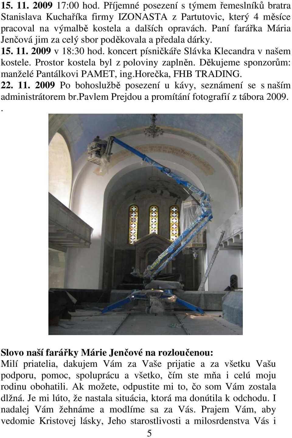 Děkujeme sponzorům: manželé Pantálkovi PAMET, ing.horečka, FHB TRADING. 22. 11. 2009 Po bohoslužbě posezení u kávy, seznámení se s naším administrátorem br.