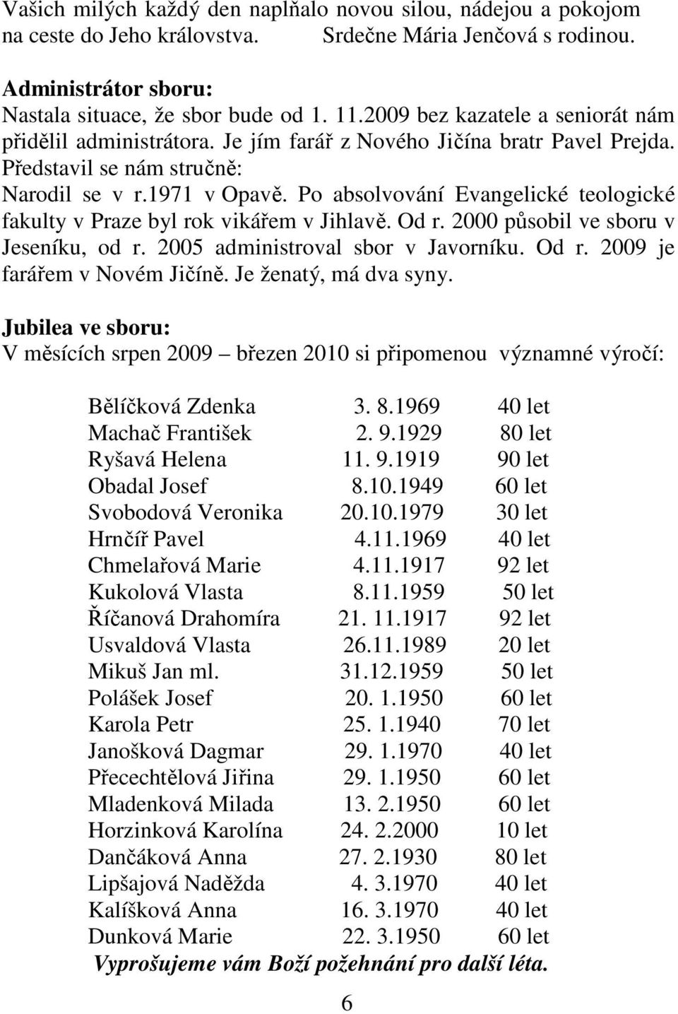 Po absolvování Evangelické teologické fakulty v Praze byl rok vikářem v Jihlavě. Od r. 2000 působil ve sboru v Jeseníku, od r. 2005 administroval sbor v Javorníku. Od r. 2009 je farářem v Novém Jičíně.