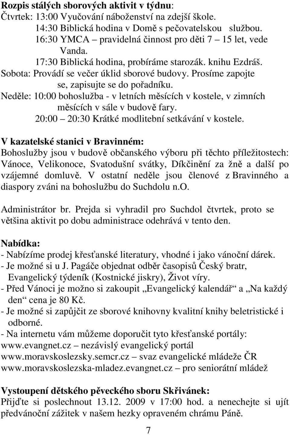 Prosíme zapojte se, zapisujte se do pořadníku. Neděle: 10:00 bohoslužba - v letních měsících v kostele, v zimních měsících v sále v budově fary. 20:00 20:30 Krátké modlitební setkávání v kostele.