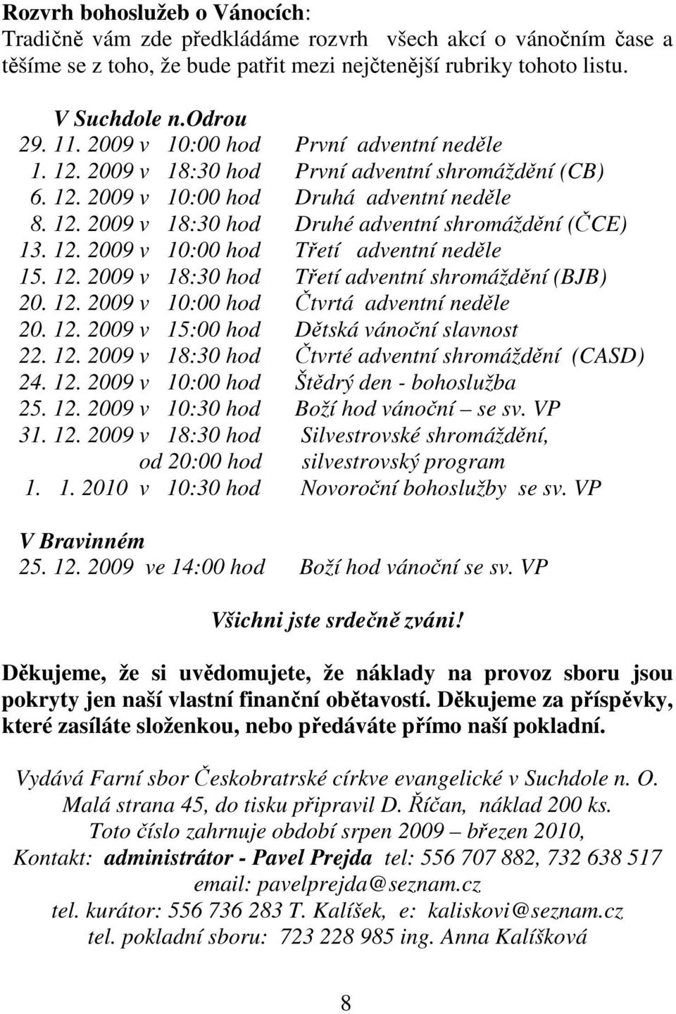 12. 2009 v 10:00 hod Třetí adventní neděle 15. 12. 2009 v 18:30 hod Třetí adventní shromáždění (BJB) 20. 12. 2009 v 10:00 hod Čtvrtá adventní neděle 20. 12. 2009 v 15:00 hod Dětská vánoční slavnost 22.