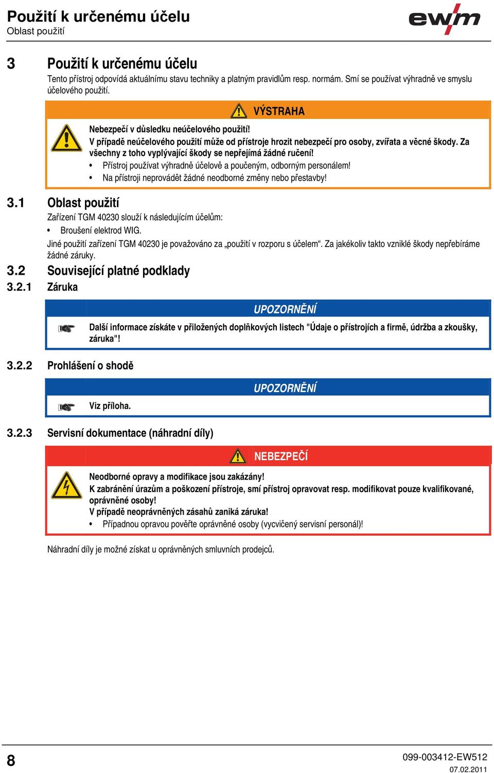 V případě neúčelového použití může od přístroje hrozit nebezpečí pro osoby, zvířata a věcné škody. Za všechny z toho vyplývající škody se nepřejímá žádné ručení!
