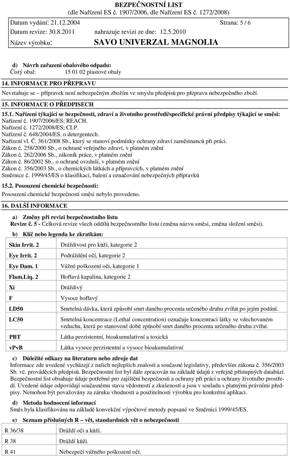 . INFORMACE O PŘEDPISECH 15.1. Nařízení týkající se bezpečnosti, zdraví a životního prostředí/specifické právní předpisy týkající se směsi: Nařízení č. 1907/2006/ES; REACH. Nařízení č. 1272/2008/ES; CLP.