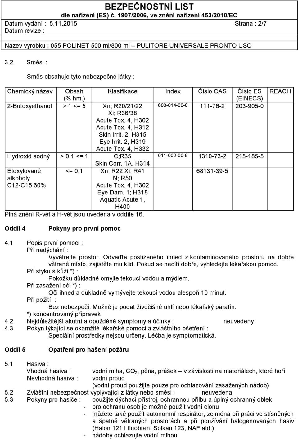 2, H319 Acute Tox. 4, H332 Hydroxid sodný > 0,1 <= 1 C;R35 011-002-00-6 1310-73-2 215-185-5 Skin Corr. 1A, H314 Etoxylované <= 0,1 Xn; R22 Xi; R41 68131-39-5 alkoholy N; R50 C12-C15 60% Acute Tox.