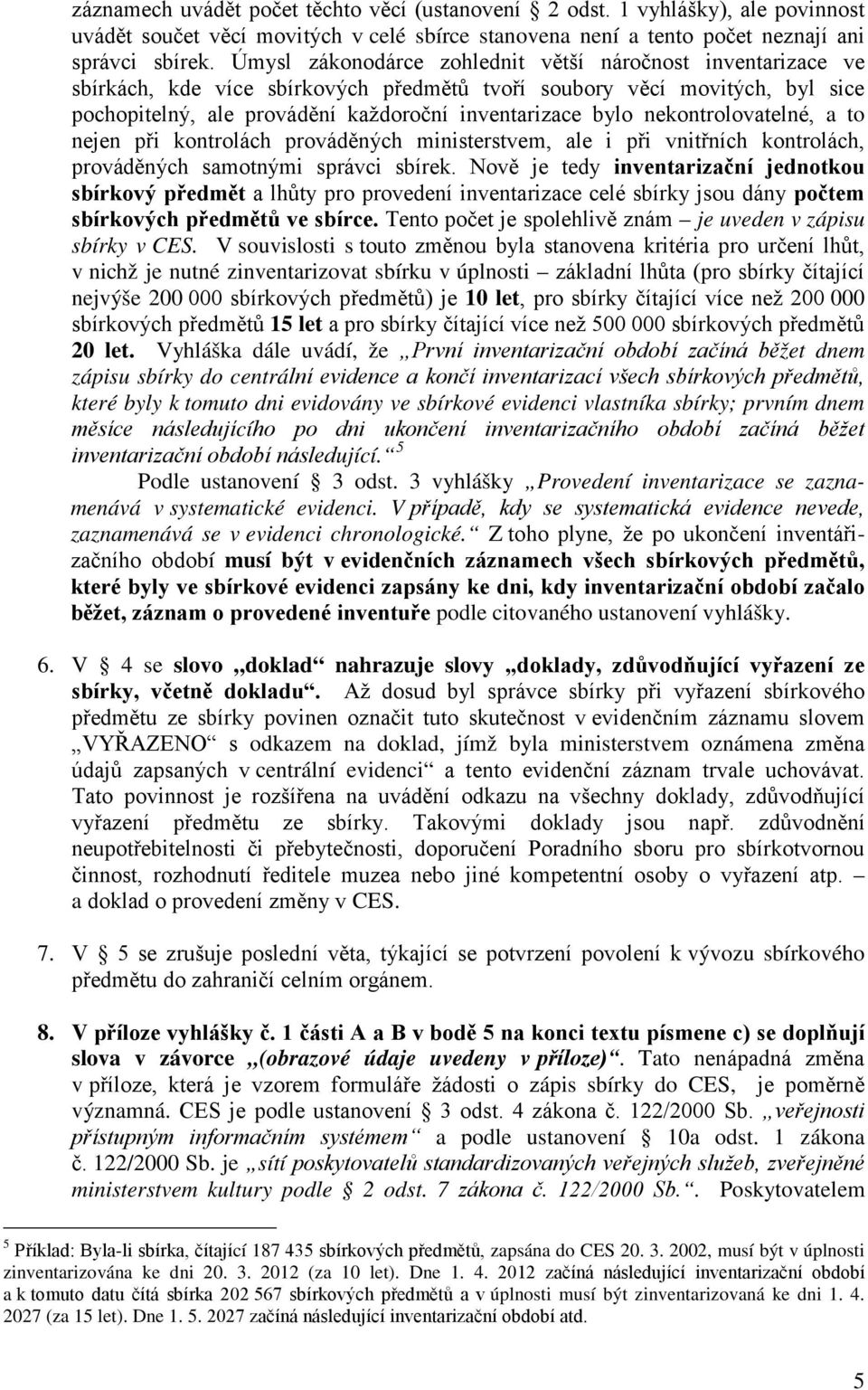 nekontrolovatelné, a to nejen při kontrolách prováděných ministerstvem, ale i při vnitřních kontrolách, prováděných samotnými správci sbírek.