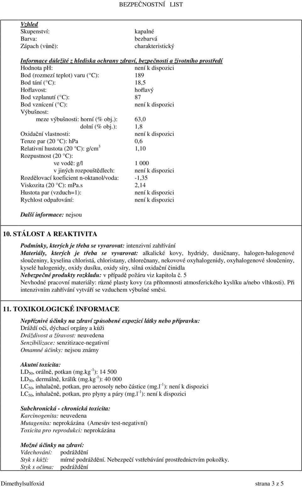 ): 1,8 Oxidační vlastnosti: Tenze par (20 C): hpa 0,6 Relativní hustota (20 C): g/cm 3 1,10 Rozpustnost (20 C): ve vodě: g/l 1 000 v jiných rozpouštědlech: Rozdělovací koeficient n-oktanol/voda: