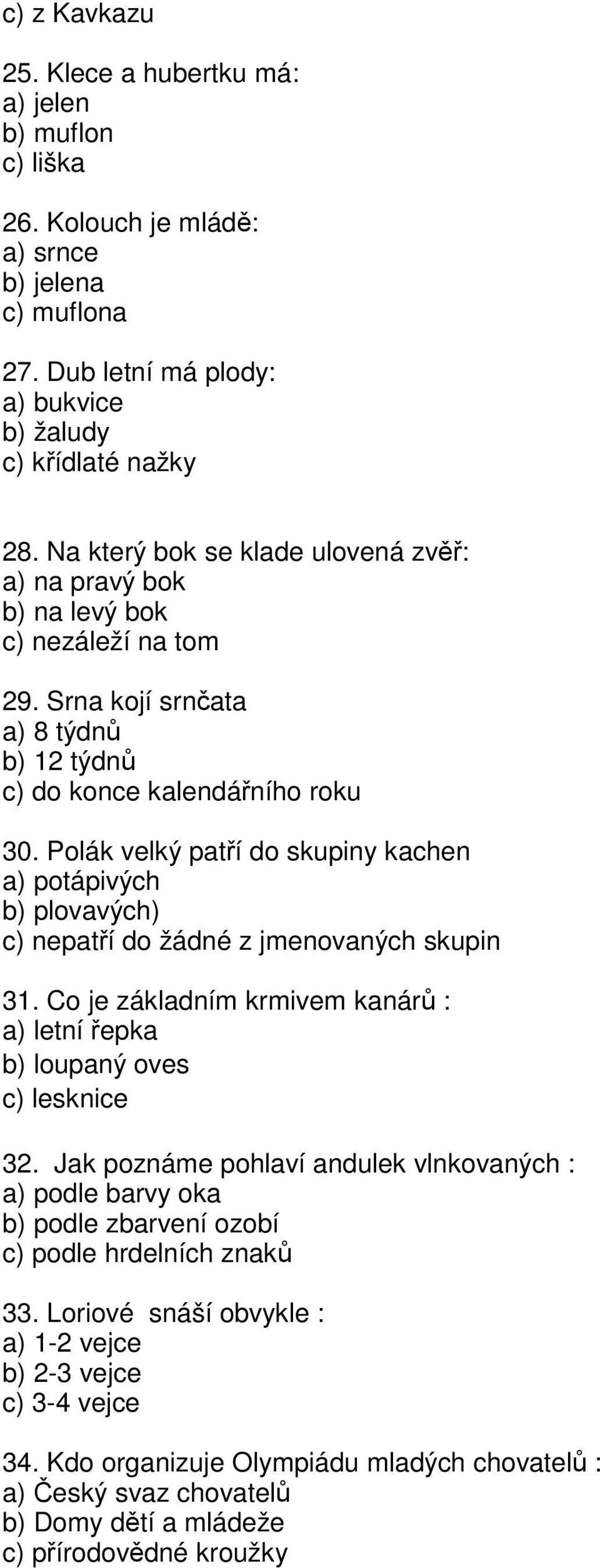 Polák velký patří do skupiny kachen a) potápivých b) plovavých) c) nepatří do žádné z jmenovaných skupin 31. Co je základním krmivem kanárů : a) letní řepka b) loupaný oves c) lesknice 32.