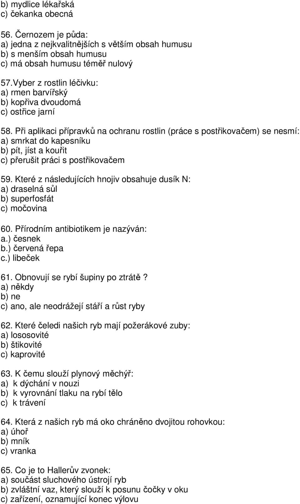 Při aplikaci přípravků na ochranu rostlin (práce s postřikovačem) se nesmí: a) smrkat do kapesníku b) pít, jíst a kouřit c) přerušit práci s postřikovačem 59.