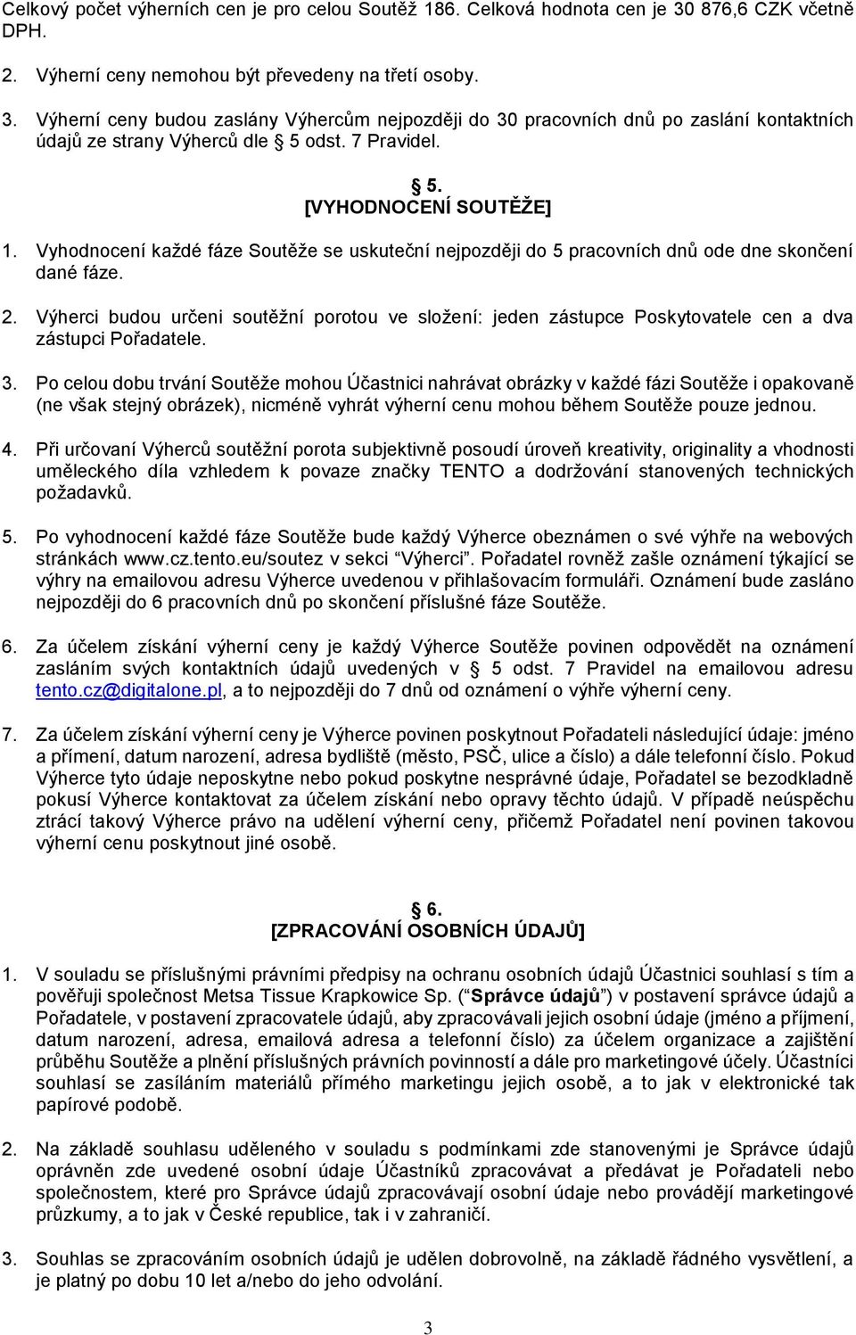 Výherní ceny budou zaslány Výhercům nejpozději do 30 pracovních dnů po zaslání kontaktních údajů ze strany Výherců dle 5 odst. 7 Pravidel. 5. [VYHODNOCENÍ SOUTĚŽE] 1.