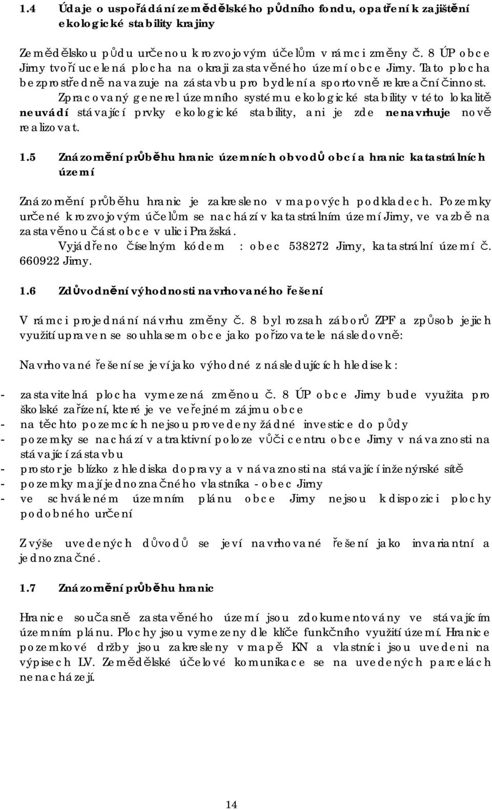 Zpracovaný generel územního systému ekologické stability v této lokalitě neuvádí stávající prvky ekologické stability, ani je zde nenavrhuje nově realizovat. 1.