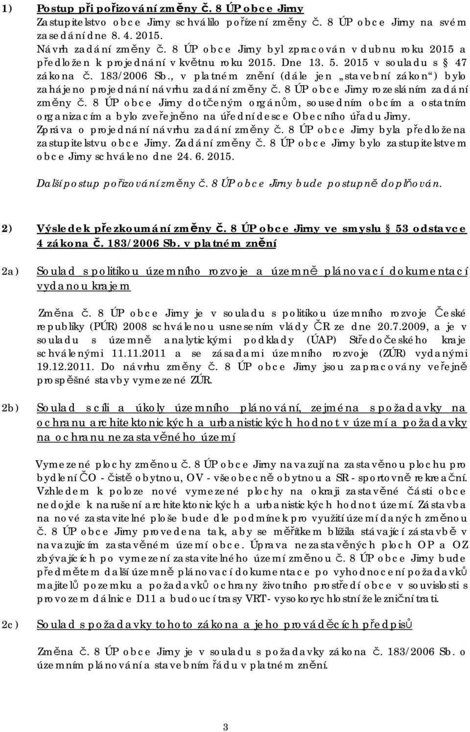 , v platném znění (dále jen stavební zákon ) bylo zahájeno projednání návrhu zadání změny č. 8 ÚP obce Jirny rozesláním zadání změny č.