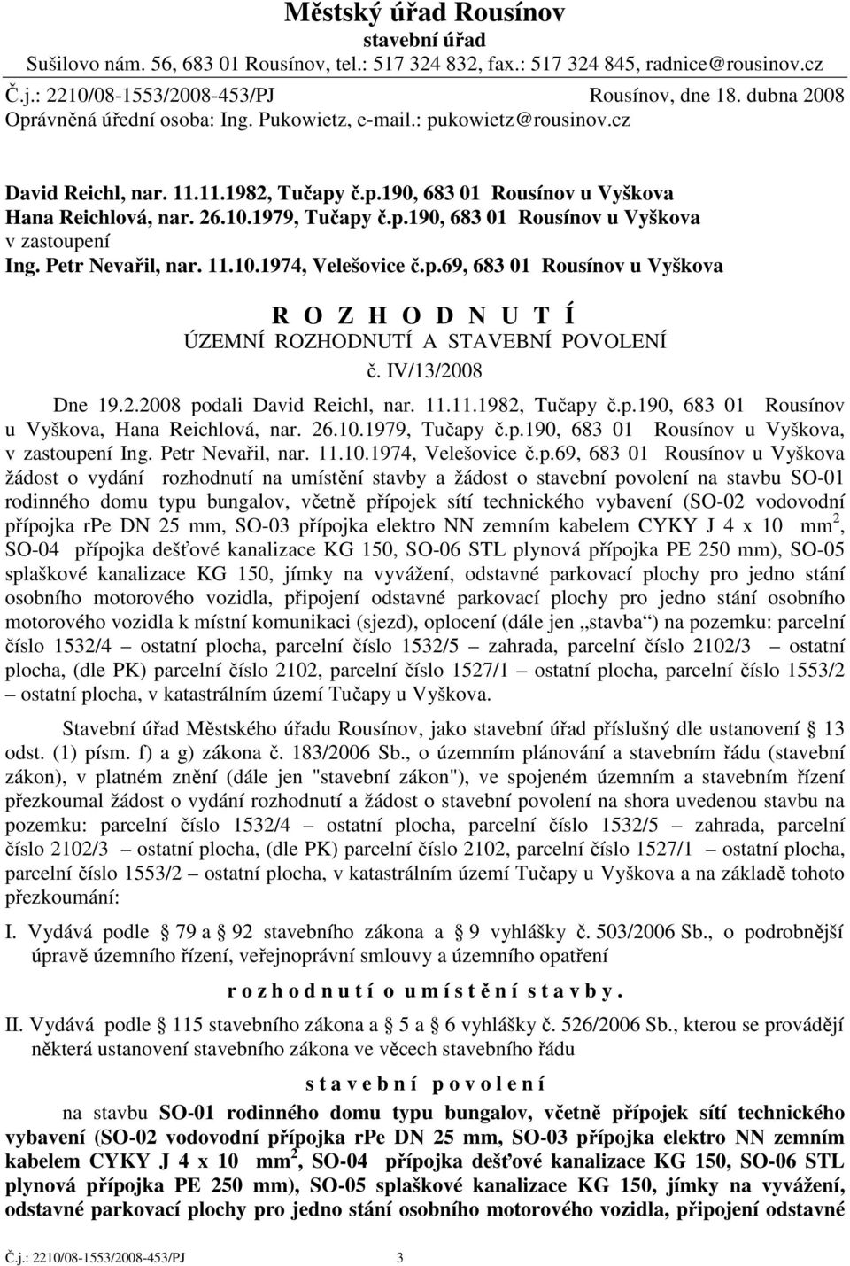 Petr Nevařil, nar. 11.10.1974, Velešovice č.p.69, 683 01 Rousínov u Vyškova R O Z H O D N U T Í ÚZEMNÍ ROZHODNUTÍ A STAVEBNÍ POVOLENÍ č. IV/13/2008 Dne 19.2.2008 podali David Reichl, nar. 11.11.1982, Tučapy č.