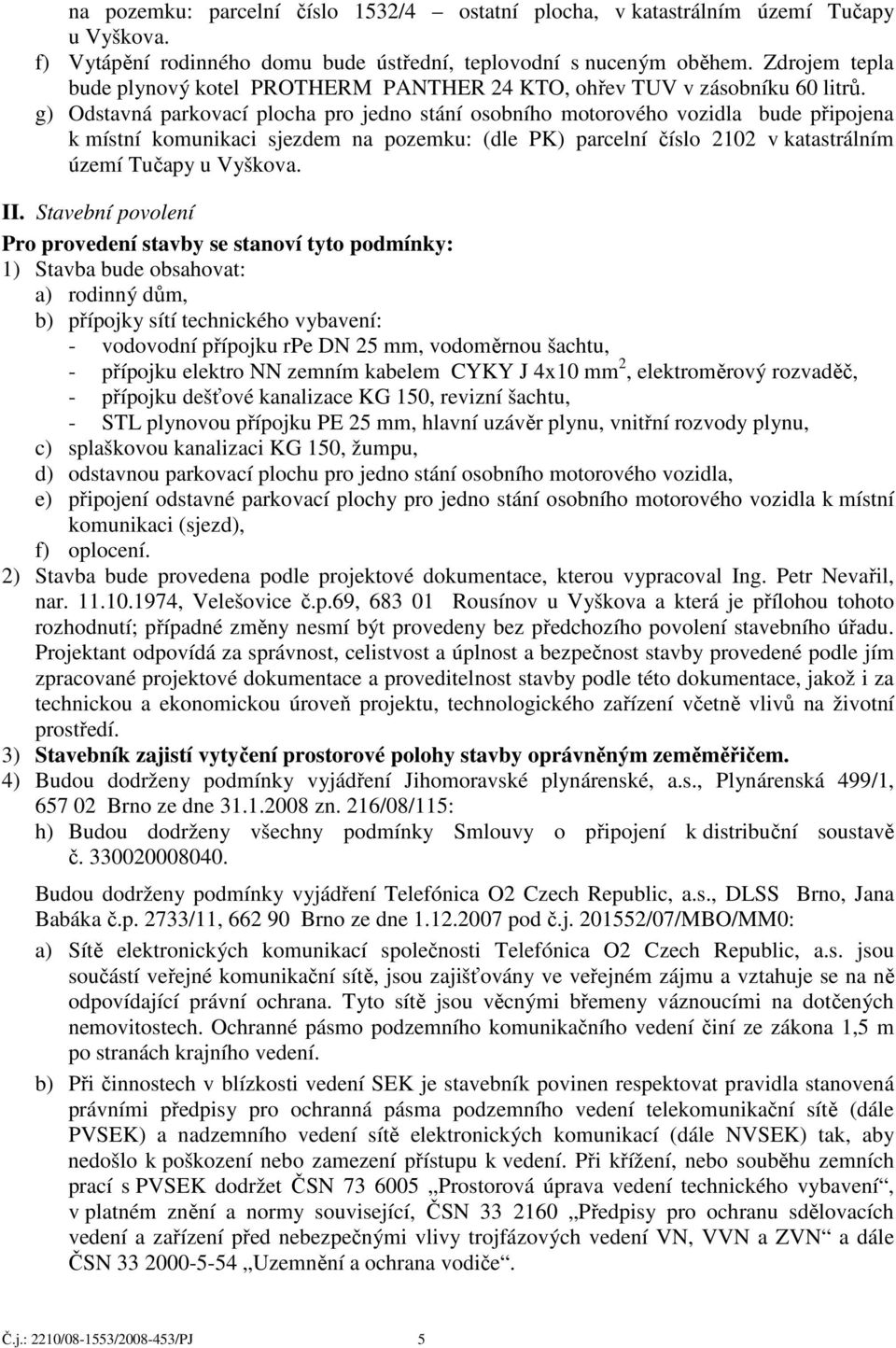 g) Odstavná parkovací plocha pro jedno stání osobního motorového vozidla bude připojena k místní komunikaci sjezdem na pozemku: (dle PK) parcelní číslo 2102 v katastrálním území Tučapy u Vyškova. II.