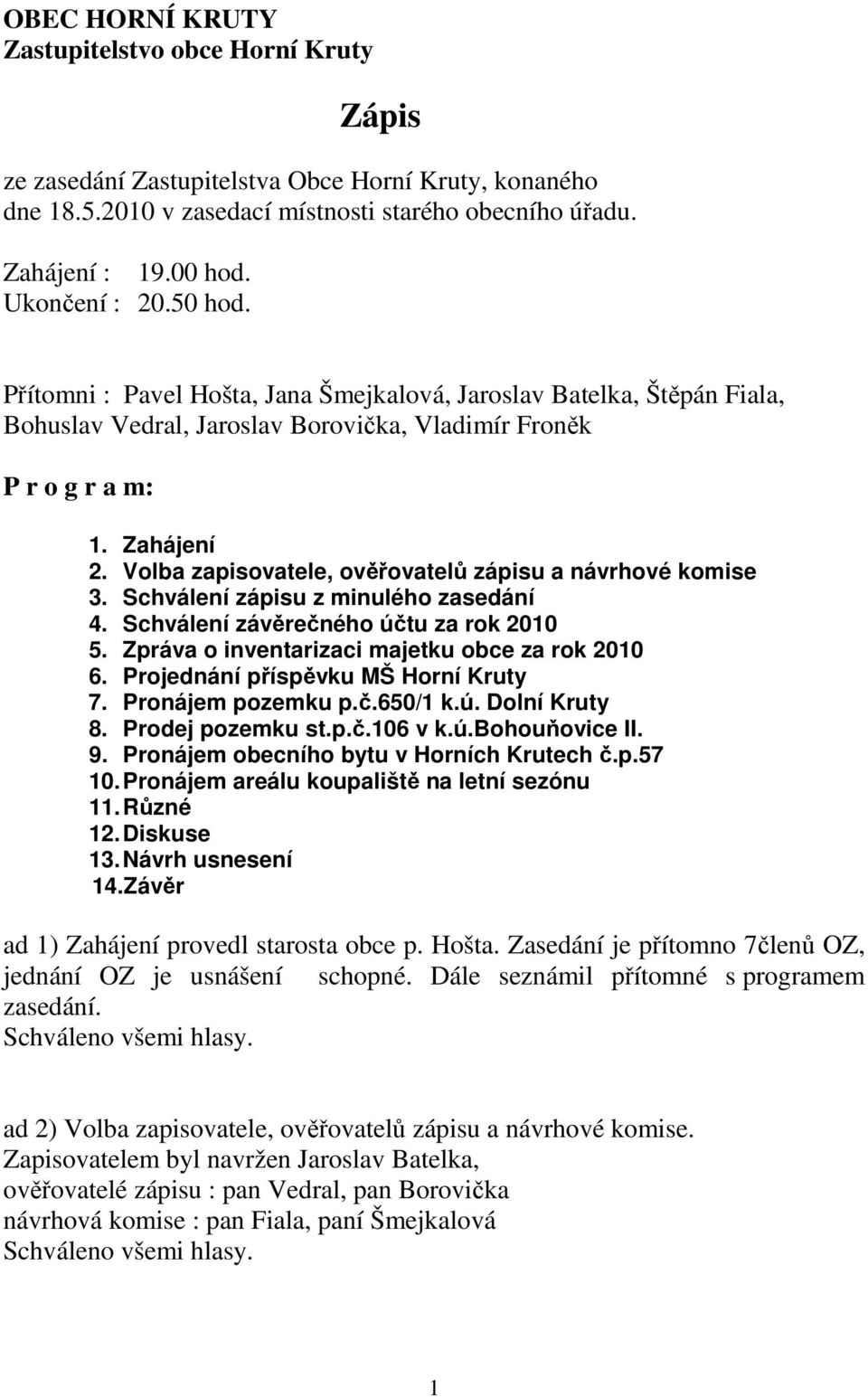 Volba zapisovatele, ověřovatelů zápisu a návrhové komise 3. Schválení zápisu z minulého zasedání 4. Schválení závěrečného účtu za rok 2010 5. Zpráva o inventarizaci majetku obce za rok 2010 6.