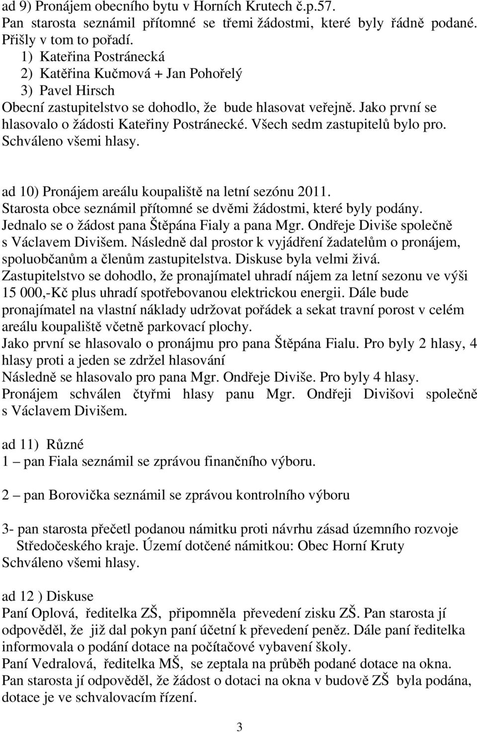 Všech sedm zastupitelů bylo pro. ad 10) Pronájem areálu koupaliště na letní sezónu 2011. Starosta obce seznámil přítomné se dvěmi žádostmi, které byly podány.