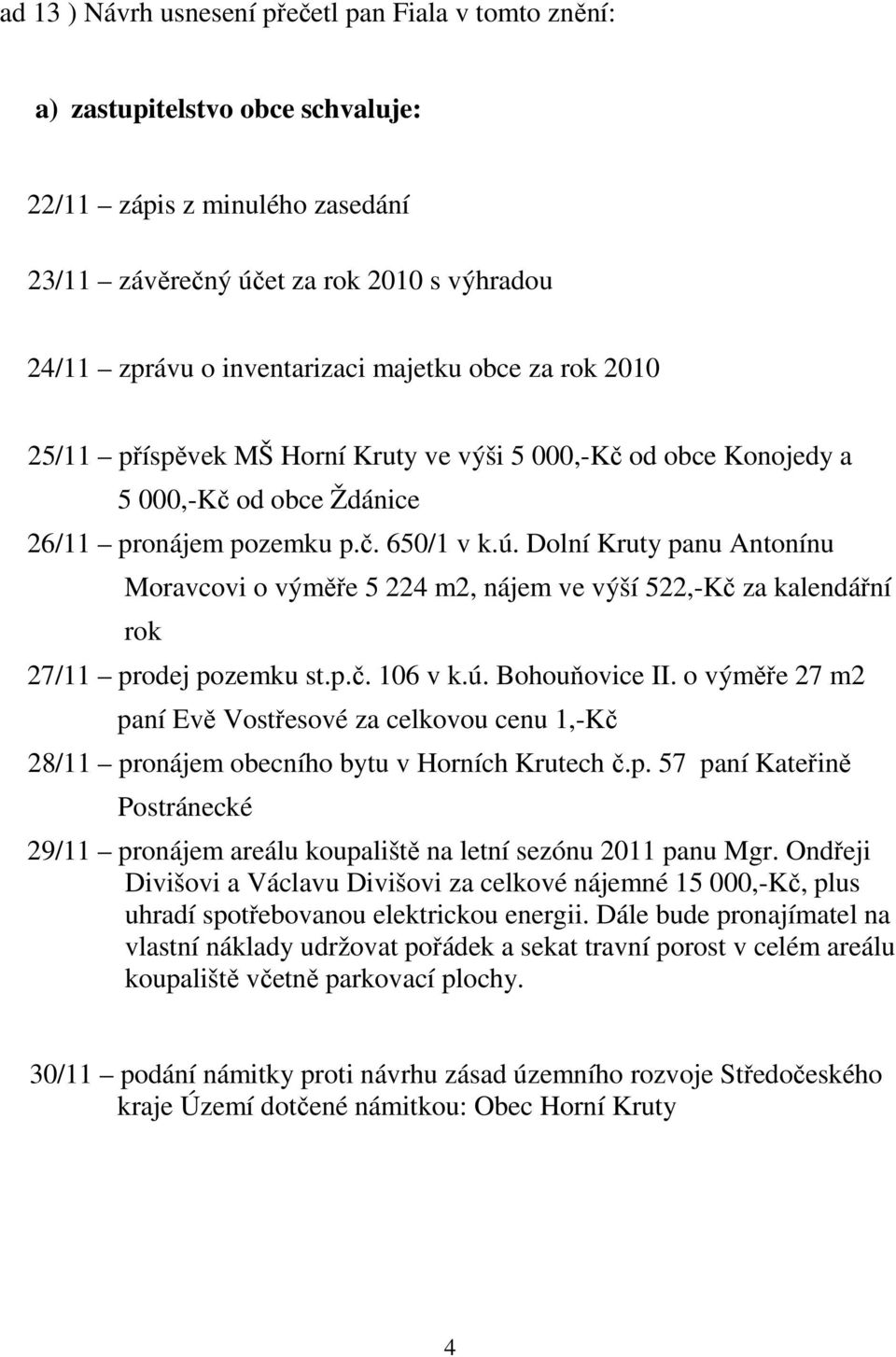 Dolní Kruty panu Antonínu Moravcovi o výměře 5 224 m2, nájem ve výší 522,-Kč za kalendářní rok 27/11 prodej pozemku st.p.č. 106 v k.ú. Bohouňovice II.