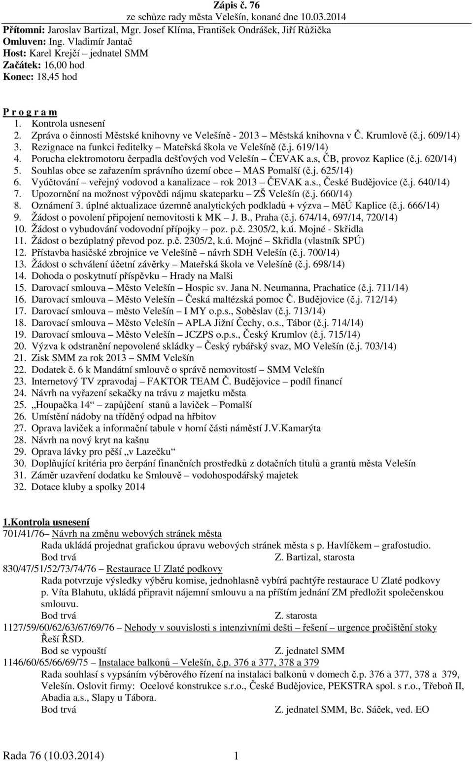 Krumlově (č.j. 609/14) 3. Rezignace na funkci ředitelky Mateřská škola ve Velešíně (č.j. 619/14) 4. Porucha elektromotoru čerpadla dešťových vod Velešín ČEVAK a.s, ČB, provoz Kaplice (č.j. 620/14) 5.