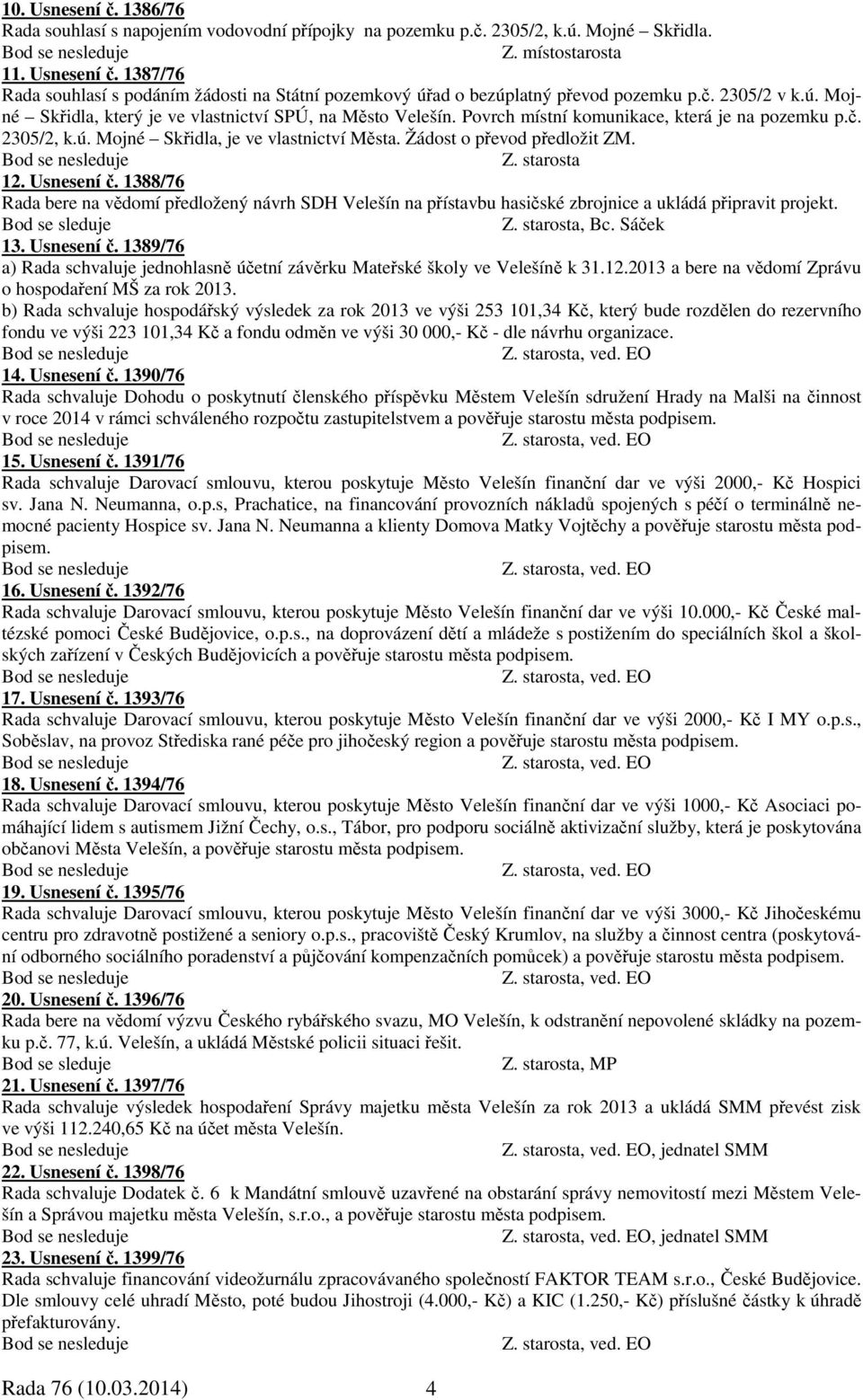 Žádost o převod předložit ZM. 12. Usnesení č. 1388/76 Rada bere na vědomí předložený návrh SDH Velešín na přístavbu hasičské zbrojnice a ukládá připravit projekt., Bc. Sáček 13. Usnesení č. 1389/76 a) Rada schvaluje jednohlasně účetní závěrku Mateřské školy ve Velešíně k 31.