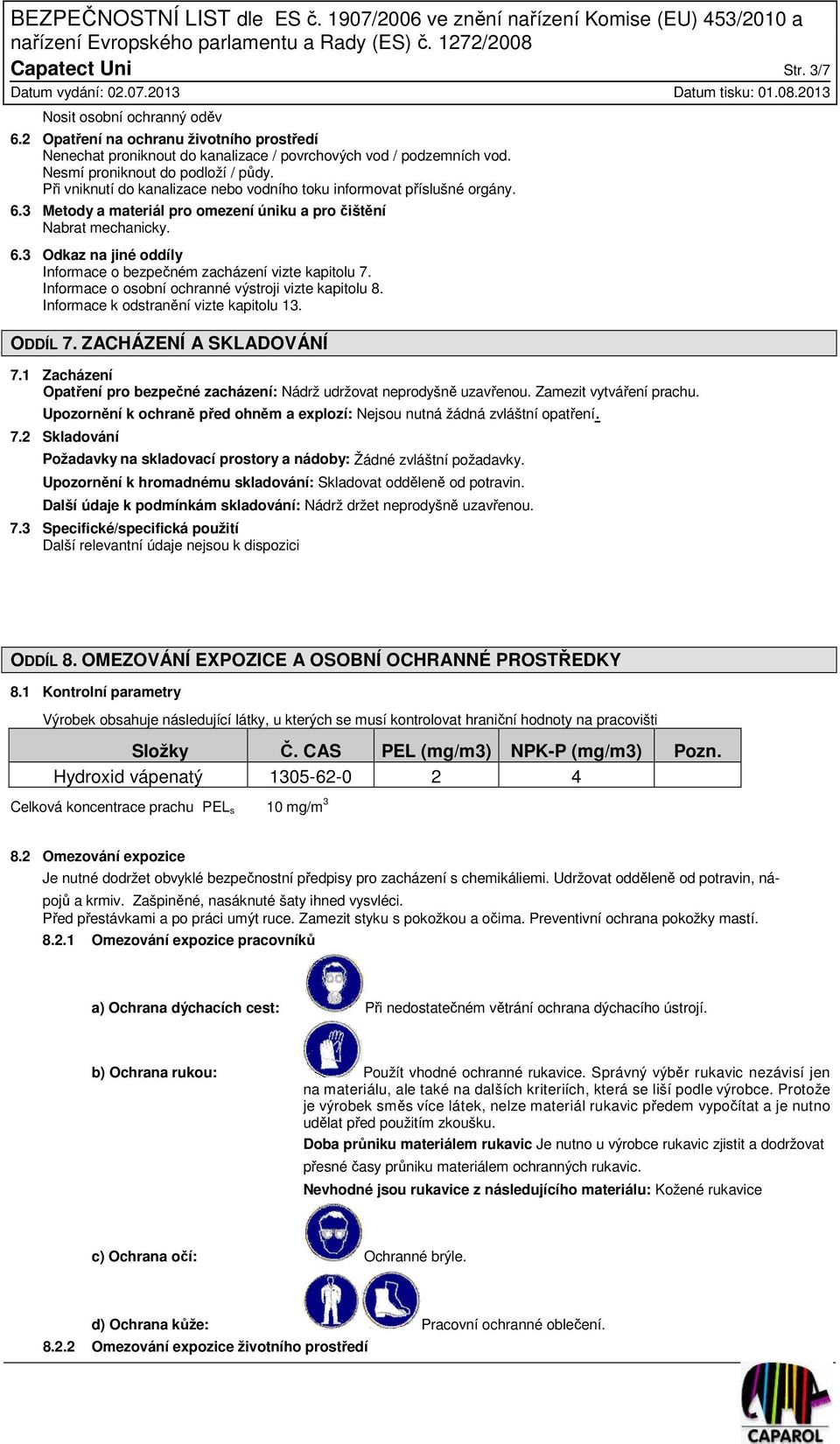 Informace o osobní ochranné výstroji vizte kapitolu 8. Informace k odstranění vizte kapitolu 13. ODDÍL 7. ZACHÁZENÍ A SKLADOVÁNÍ 7.