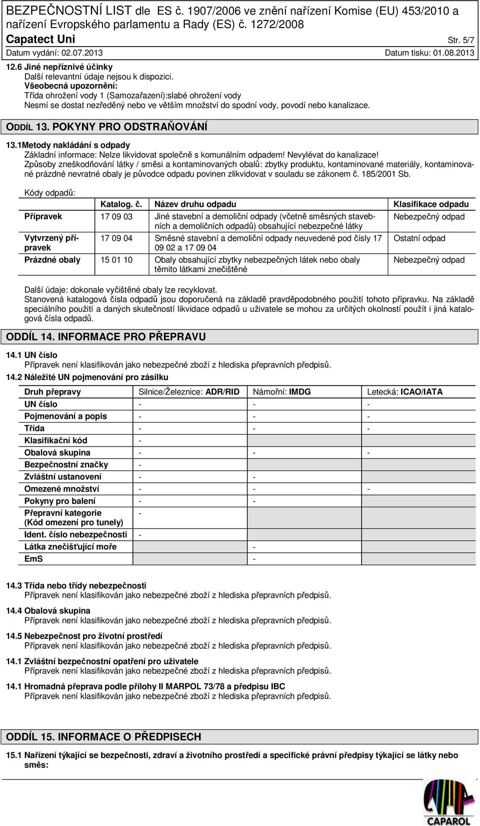 ODDÍL 13. POKYNY PRO ODSTRAŇOVÁNÍ 13.1Metody nakládání s odpady Základní informace: Nelze likvidovat společně s komunálním odpadem! Nevylévat do kanalizace!