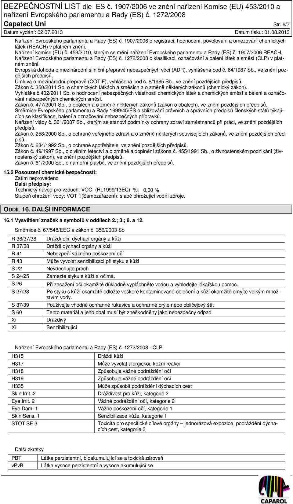 1272/2008 o klasifikaci, označování a balení látek a směsí (CLP) v platném znění. Evropská dohoda o mezinárodní silniční přepravě nebezpečných věcí (ADR), vyhlášená pod č. 64/1987 Sb.