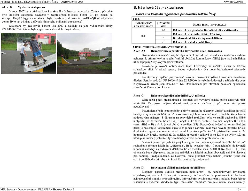 Bylo tak učiněno z důvodu hlukového ovlivnění domácností. Skatepark byl realizován během léta 2007 a náklady na jeho vybudování činily 424.940 Kč. Tato částka byla vyplacena z vlastních zdrojů města.