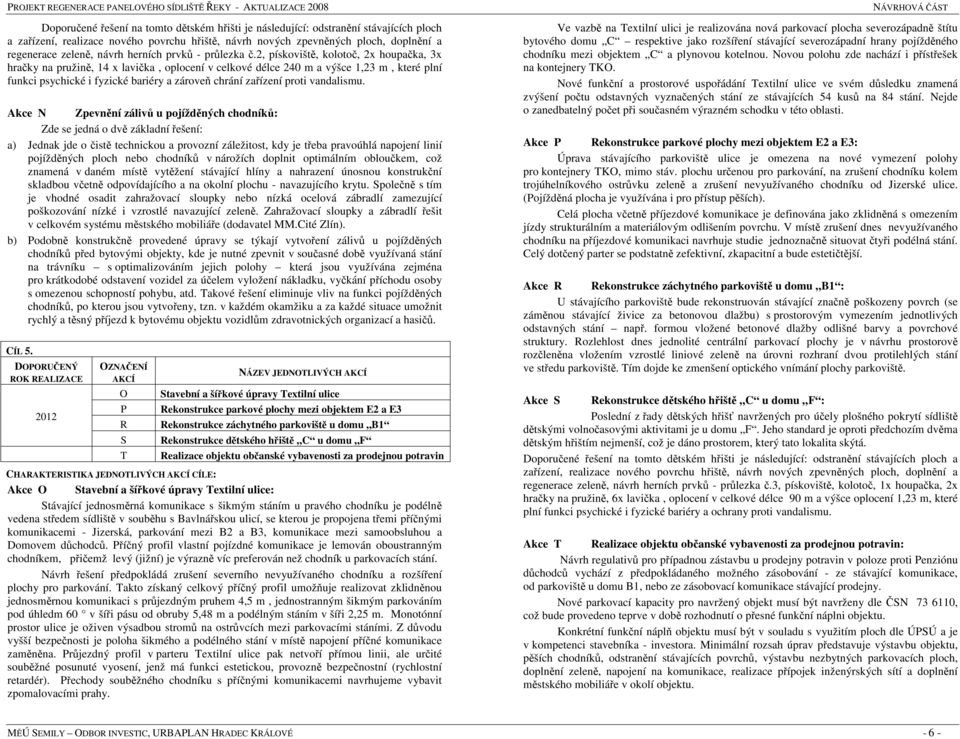 2, pískoviště, kolotoč, 2x houpačka, 3x hračky na pružině, 14 x lavička, oplocení v celkové délce 240 m a výšce 1,23 m, které plní funkci psychické i fyzické bariéry a zároveň chrání zařízení proti