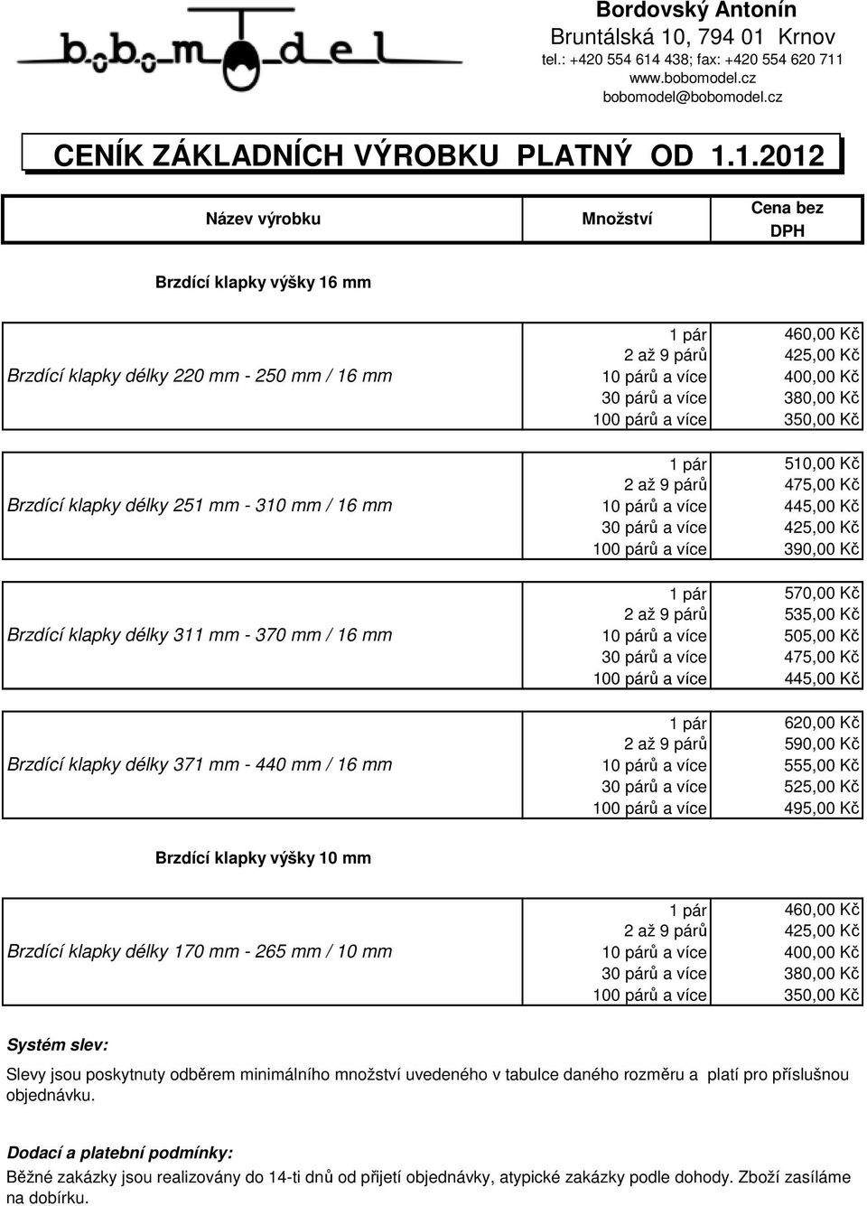 440 mm / 16 mm 1 pár 460,00 Kč 2 až 9 párů 425,00 Kč 10 párů a více 400,00 Kč 30 párů a více 380,00 Kč 100 párů a více 350,00 Kč 1 pár 510,00 Kč 2 až 9 párů 475,00 Kč 10 párů a více 445,00 Kč 30 párů