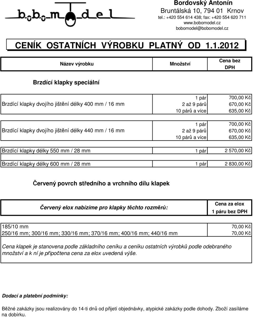 440 mm / 16 mm Brzdící klapky délky 550 mm / 28 mm Brzdící klapky délky 600 mm / 28 mm 1 pár 700,00 Kč 2 až 9 párů 6 10 párů a více 635,00 Kč 1 pár 2 5 1 pár 2 830,00 Kč Červený povrch