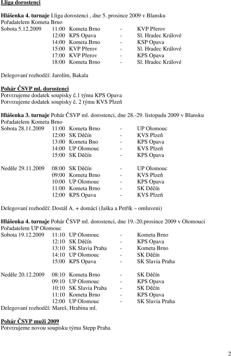 Hradec Králové Delegovaní rozhodčí: Jarolím, Bakala Pohár ČSVP ml. dorostenci Potvrzujeme dodatek soupisky č.1 týmu KPS Opava Potvrzujeme dodatek soupisky č. 2 týmu KVS Plzeň Hlášenka 3.